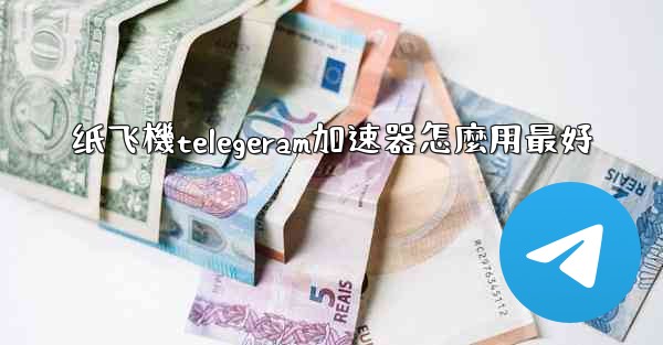 纸飞機telegeram加速器怎麼用最好