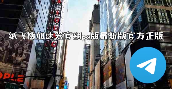 纸飞機加速器官網pc版最新版官方正版