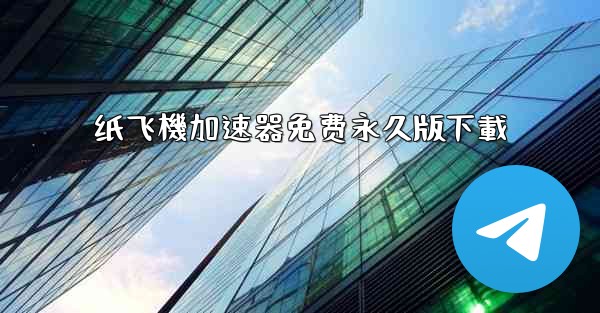 纸飞機加速器免费永久版下載