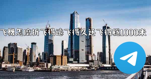 纸飞機怎麼折飞得遠飞得久还飞得穩1000米