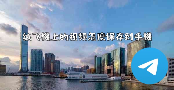 纸飞機上的视频怎麼保存到手機