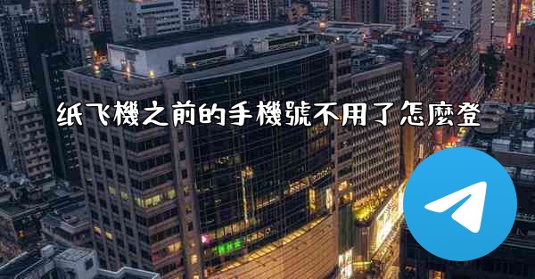 纸飞機之前的手機號不用了怎麼登