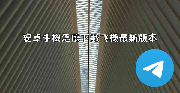 安卓手機怎麼下載飞機最新版本