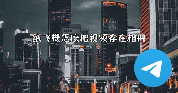纸飞機怎麼把视频存在相冊
