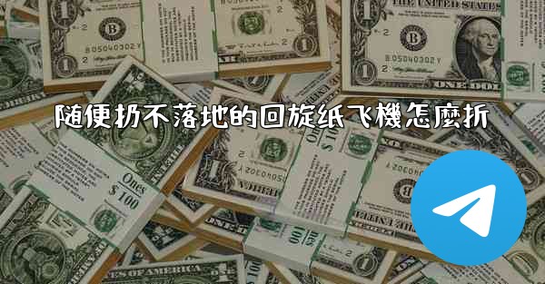 随便扔不落地的回旋纸飞機怎麼折