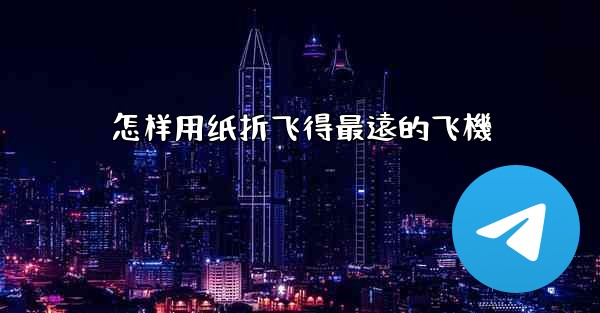 怎样用纸折飞得最遠的飞機