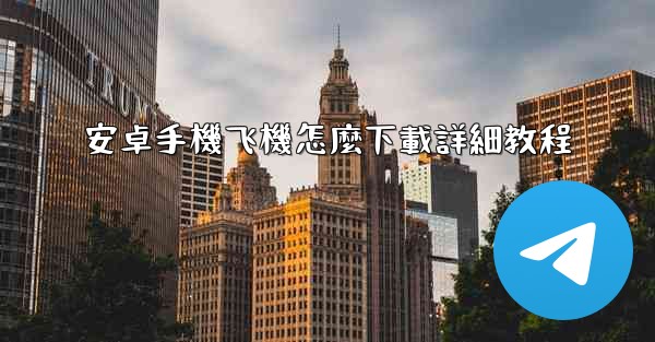 安卓手機飞機怎麼下載詳細教程
