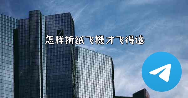 怎样折纸飞機才飞得遠