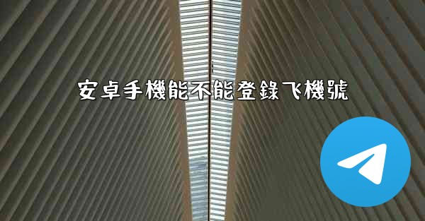 安卓手機能不能登錄飞機號