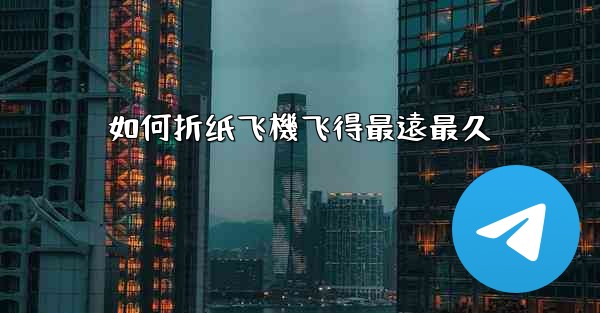 如何折纸飞機飞得最遠最久