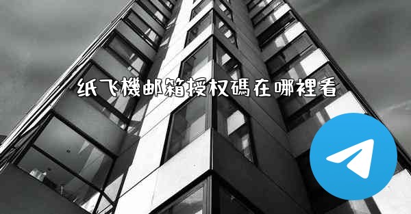 <b>纸飞機邮箱授权碼在哪裡看</b>