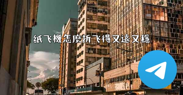 纸飞機怎麼折飞得又遠又穩