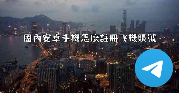 國內安卓手機怎麼註冊飞機賬號