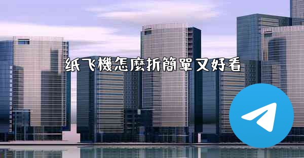 纸飞機怎麼折簡單又好看