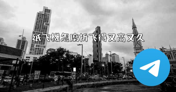 纸飞機怎麼折飞得又高又久