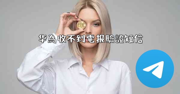 华為收不到電报驗證短信