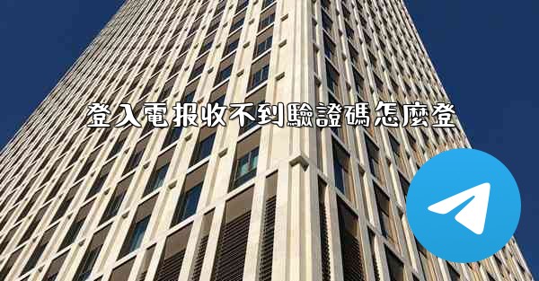 登入電报收不到驗證碼怎麼登
