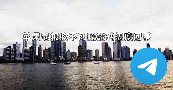 苹果電报收不到驗證碼怎麼回事