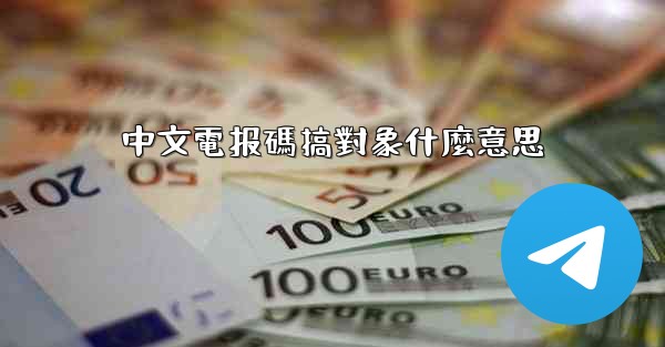 中文電报碼搞對象什麼意思