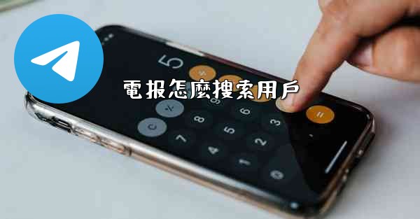 <b>電报怎麼搜索用戶</b>