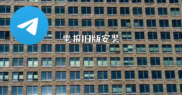 <b>電报旧版安裝</b>