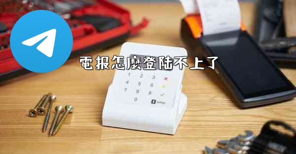 <b>電报怎麼登陆不上了</b>