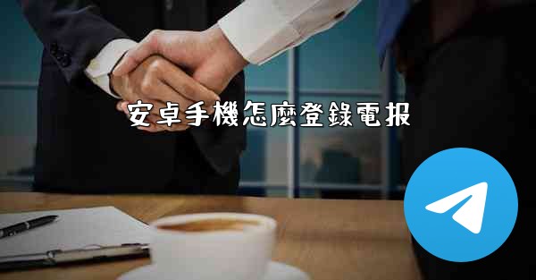 安卓手機怎麼登錄電报