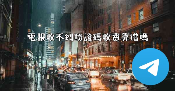 <b>電报收不到驗證碼收费靠谱嗎</b>
