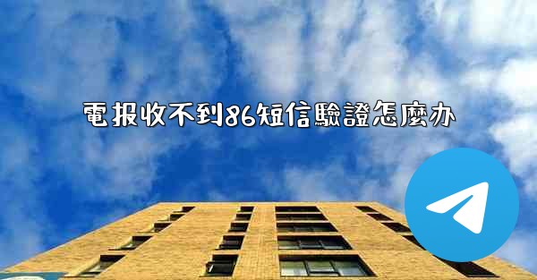 電报收不到86短信驗證怎麼办