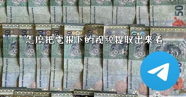 怎麼把電报下的视频提取出來看