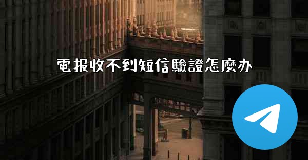 電报收不到短信驗證怎麼办