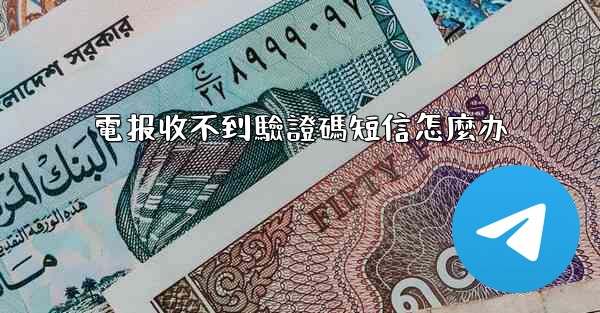 電报收不到驗證碼短信怎麼办