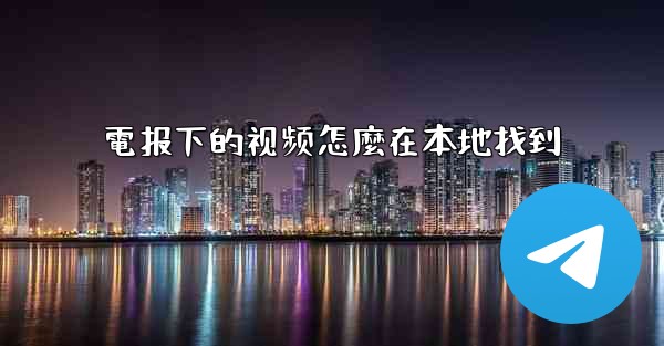 電报下的视频怎麼在本地找到