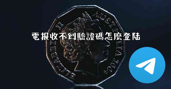 電报收不到驗證碼怎麼登陆