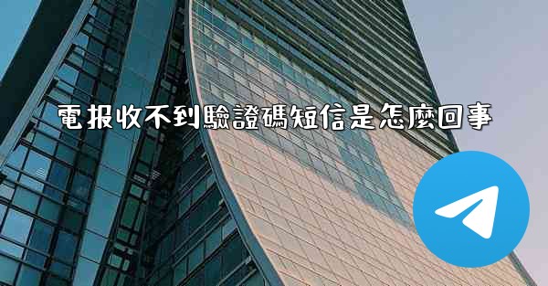 電报收不到驗證碼短信是怎麼回事