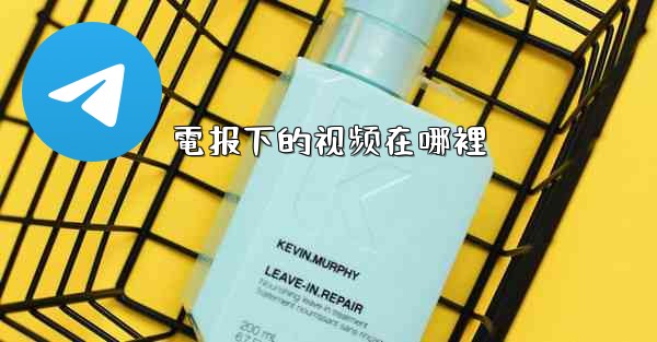 <b>電报下的视频在哪裡</b>