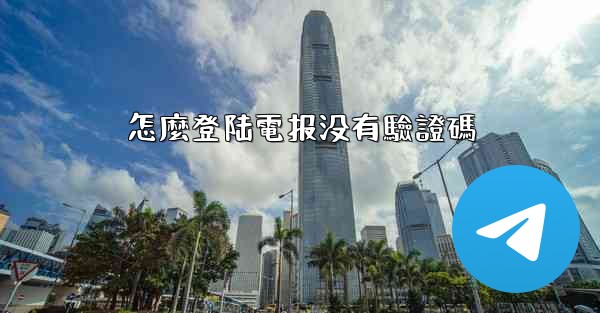 怎麼登陆電报没有驗證碼