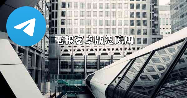 電报安卓版怎麼用