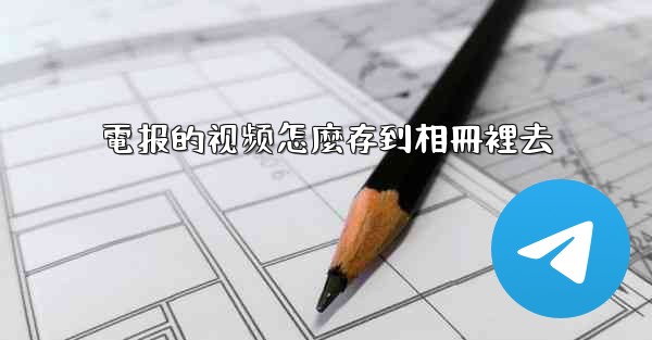 電报的视频怎麼存到相冊裡去