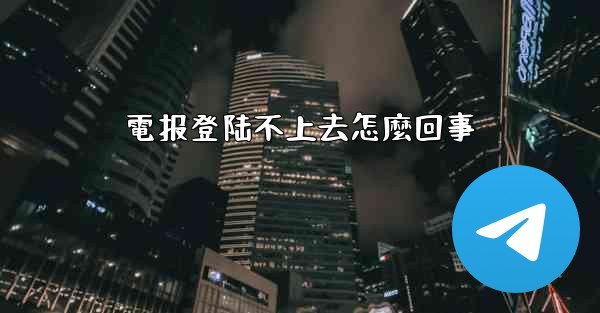 <b>電报登陆不上去怎麼回事</b>