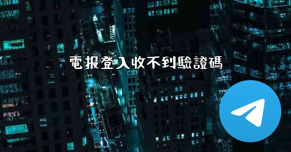 <b>電报登入收不到驗證碼</b>