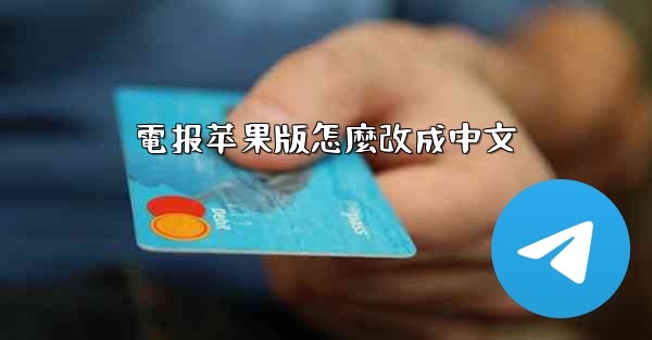 <b>電报苹果版怎麼改成中文</b>