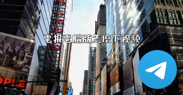 <b>電报電腦版怎麼下视频</b>