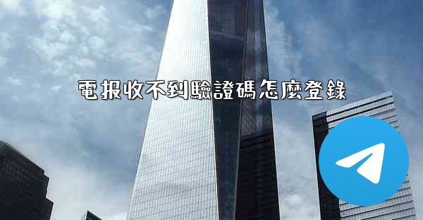 電报收不到驗證碼怎麼登錄