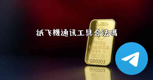 纸飞機通讯工具合法嗎