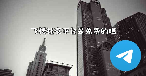 飞機社交平台是免费的嗎