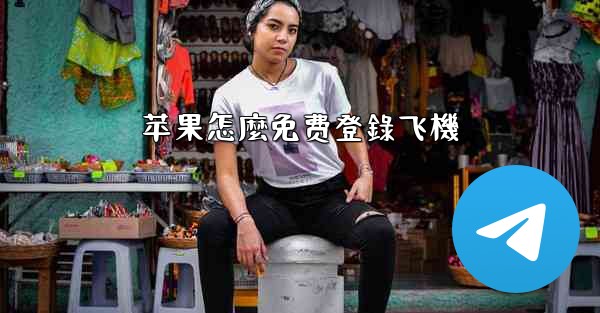 苹果怎麼免费登錄飞機