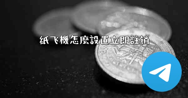 纸飞機怎麼設置立即註销