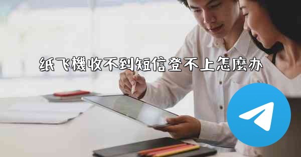 纸飞機收不到短信登不上怎麼办