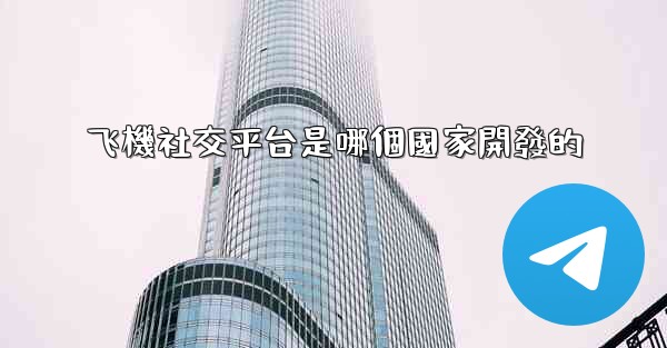 <b>飞機社交平台是哪個國家開發的</b>